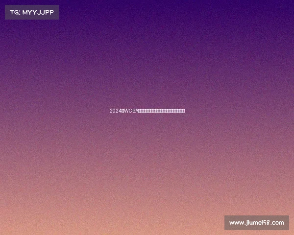 2024年WCBA赛事安排全面指南赛程详解与重要看点前瞻 2024年WCBA赛事安排全面指南赛程详解与重要看点前瞻